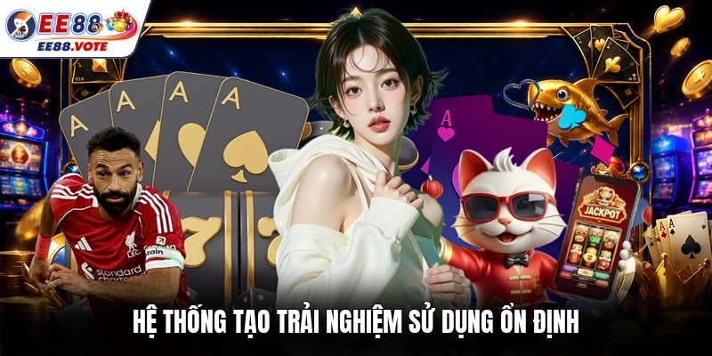 Hệ thống tạo trải nghiệm sử dụng ổn định